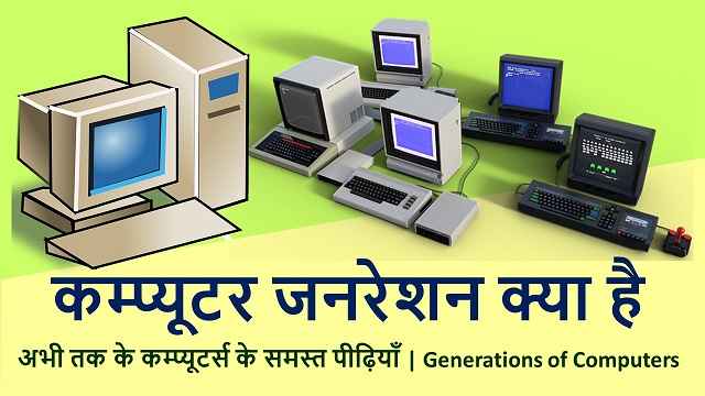 कम्प्यूटर जनरेशन क्या है - कम्प्यूटर की पीढ़ियाँ | Generations of Computers – Best Info In Hindi